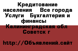 Кредитование населения. - Все города Услуги » Бухгалтерия и финансы   . Калининградская обл.,Советск г.